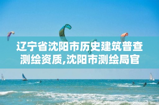 辽宁省沈阳市历史建筑普查测绘资质,沈阳市测绘局官网。