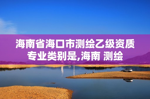 海南省海口市测绘乙级资质专业类别是,海南 测绘