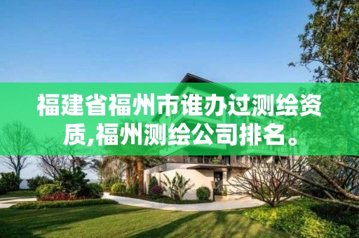 福建省福州市谁办过测绘资质,福州测绘公司排名。