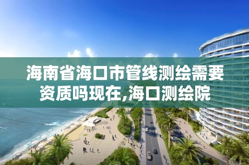 海南省海口市管线测绘需要资质吗现在,海口测绘院