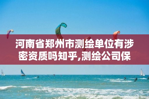 河南省郑州市测绘单位有涉密资质吗知乎,测绘公司保密资质。