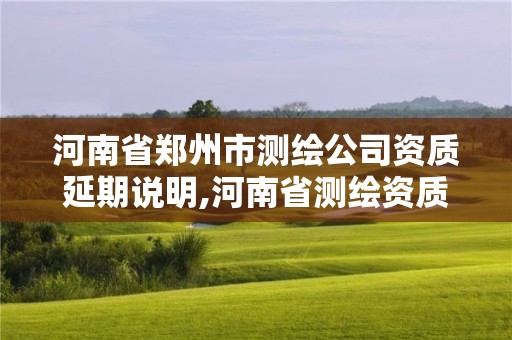 河南省郑州市测绘公司资质延期说明,河南省测绘资质延期一年