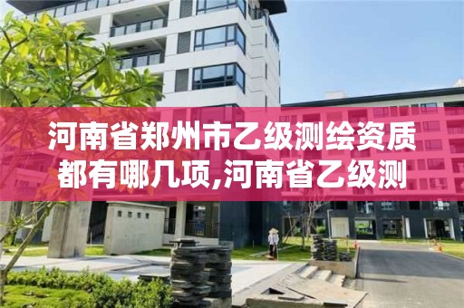 河南省郑州市乙级测绘资质都有哪几项,河南省乙级测绘公司有多少家