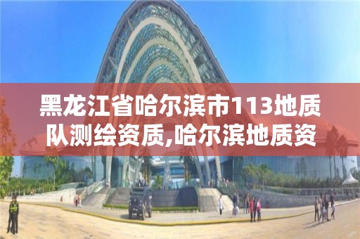 黑龙江省哈尔滨市113地质队测绘资质,哈尔滨地质资料。