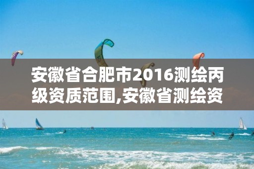 安徽省合肥市2016测绘丙级资质范围,安徽省测绘资质延期公告