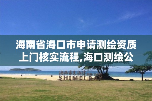 海南省海口市申请测绘资质上门核实流程,海口测绘公司招聘