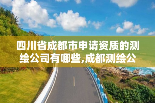 四川省成都市申请资质的测绘公司有哪些,成都测绘公司收费标准。