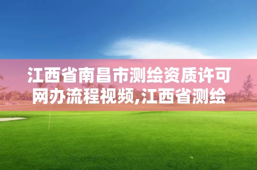 江西省南昌市测绘资质许可网办流程视频,江西省测绘资质查询。