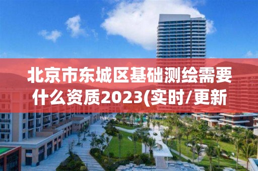 北京市东城区基础测绘需要什么资质2023(实时/更新中)