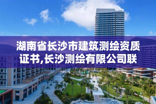 湖南省长沙市建筑测绘资质证书,长沙测绘有限公司联系电话。