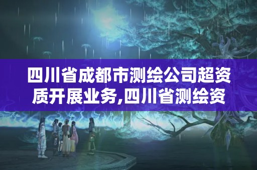 四川省成都市测绘公司超资质开展业务,四川省测绘资质管理办法。