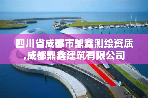 四川省成都市鼎鑫测绘资质,成都鼎鑫建筑有限公司