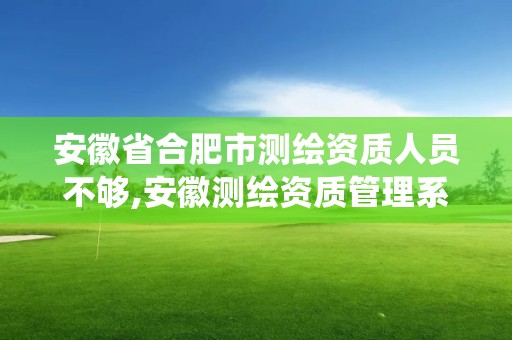 安徽省合肥市测绘资质人员不够,安徽测绘资质管理系统