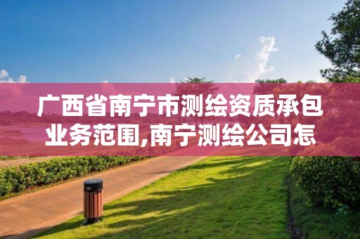 广西省南宁市测绘资质承包业务范围,南宁测绘公司怎么收费标准。