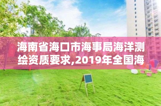 海南省海口市海事局海洋测绘资质要求,2019年全国海洋测绘甲级资质单位。