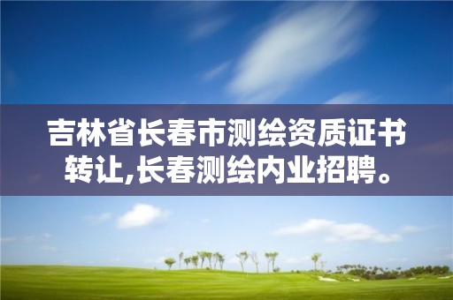 吉林省长春市测绘资质证书转让,长春测绘内业招聘。