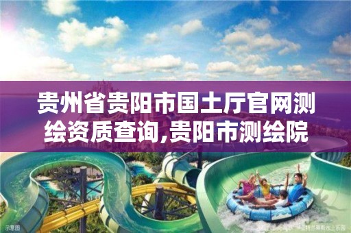 贵州省贵阳市国土厅官网测绘资质查询,贵阳市测绘院招聘2021。