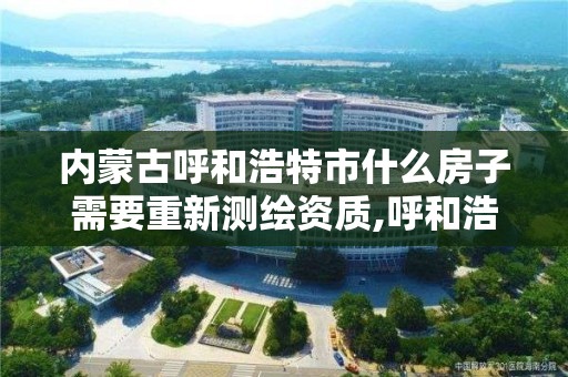 内蒙古呼和浩特市什么房子需要重新测绘资质,呼和浩特标准房测绘公司电话