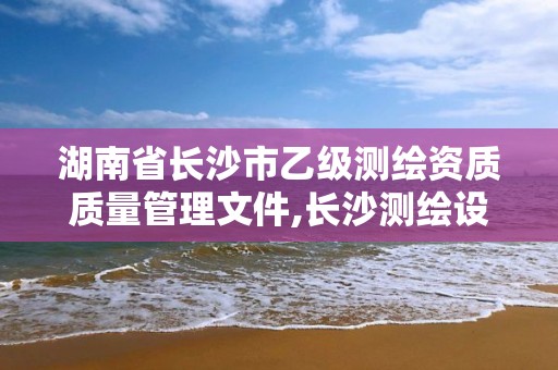 湖南省长沙市乙级测绘资质质量管理文件,长沙测绘设计院。