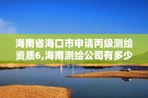 海南省海口市申请丙级测绘资质6,海南测绘公司有多少家