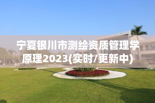 宁夏银川市测绘资质管理学原理2023(实时/更新中)