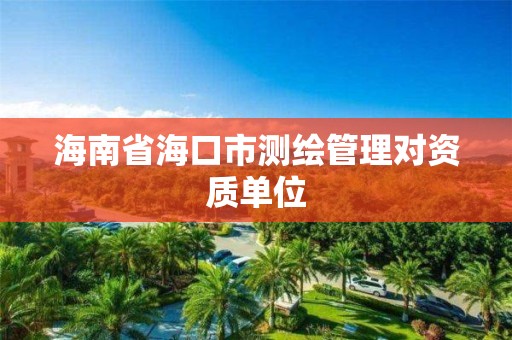 海南省海口市测绘管理对资质单位