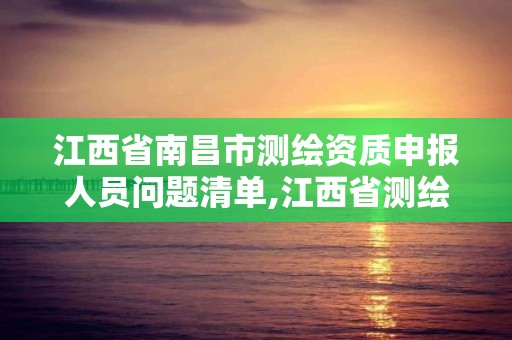 江西省南昌市测绘资质申报人员问题清单,江西省测绘资质单位公示名单。