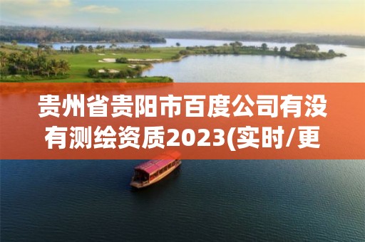 贵州省贵阳市百度公司有没有测绘资质2023(实时/更新中)