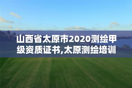 山西省太原市2020测绘甲级资质证书,太原测绘培训学校。