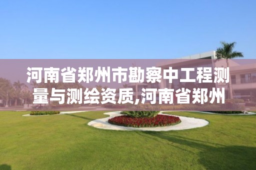 河南省郑州市勘察中工程测量与测绘资质,河南省郑州市测绘学校。