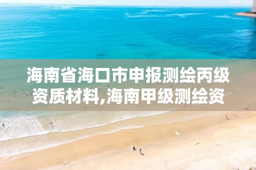 海南省海口市申报测绘丙级资质材料,海南甲级测绘资质单位