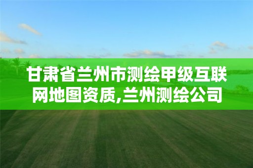 甘肃省兰州市测绘甲级互联网地图资质,兰州测绘公司招聘信息。