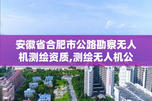 安徽省合肥市公路勘察无人机测绘资质,测绘无人机公司