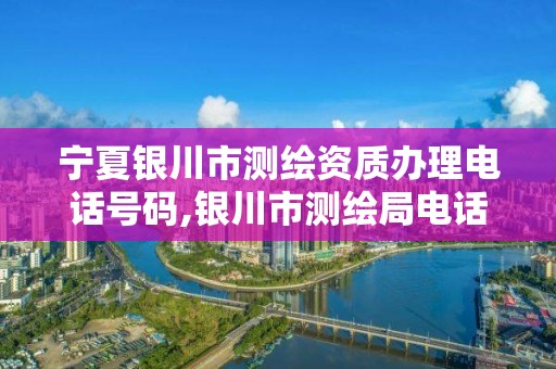 宁夏银川市测绘资质办理电话号码,银川市测绘局电话。