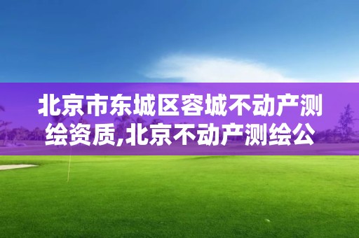 北京市东城区容城不动产测绘资质,北京不动产测绘公司。