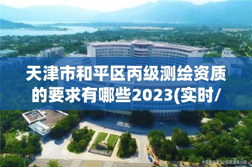 天津市和平区丙级测绘资质的要求有哪些2023(实时/更新中)