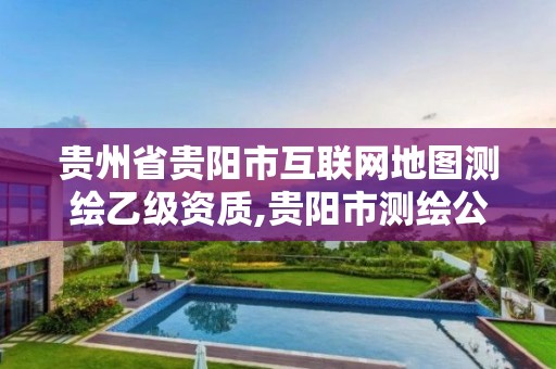 贵州省贵阳市互联网地图测绘乙级资质,贵阳市测绘公司。