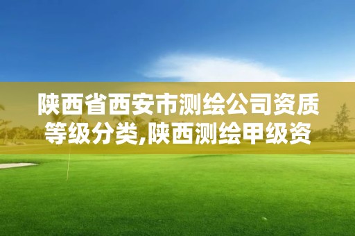 陕西省西安市测绘公司资质等级分类,陕西测绘甲级资质。