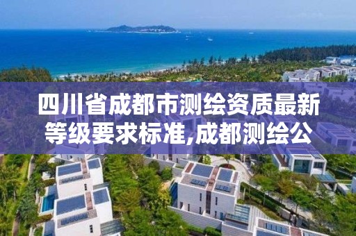 四川省成都市测绘资质最新等级要求标准,成都测绘公司联系方式。