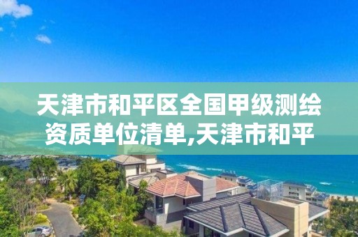 天津市和平区全国甲级测绘资质单位清单,天津市和平区全国甲级测绘资质单位清单公示。