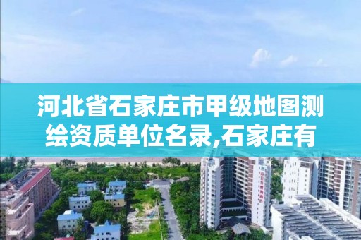 河北省石家庄市甲级地图测绘资质单位名录,石家庄有几个测绘局。