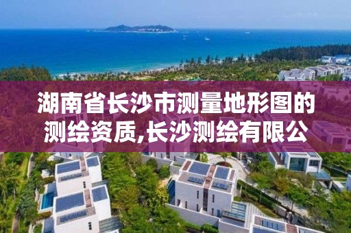 湖南省长沙市测量地形图的测绘资质,长沙测绘有限公司是国企吗。