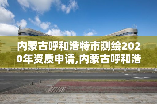 内蒙古呼和浩特市测绘2020年资质申请,内蒙古呼和浩特市测绘2020年资质申请公告。