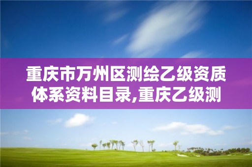 重庆市万州区测绘乙级资质体系资料目录,重庆乙级测绘单位。