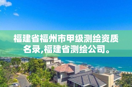 福建省福州市甲级测绘资质名录,福建省测绘公司。