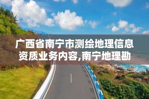 广西省南宁市测绘地理信息资质业务内容,南宁地理勘察测绘院好吗。