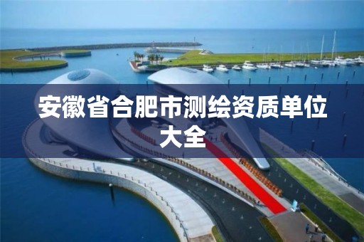 安徽省合肥市测绘资质单位大全