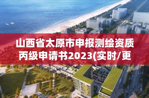 山西省太原市申报测绘资质丙级申请书2023(实时/更新中)