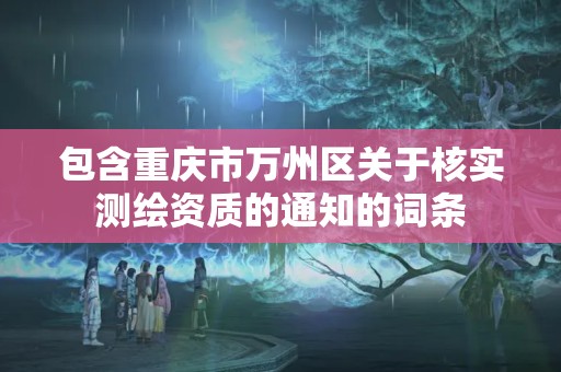 包含重庆市万州区关于核实测绘资质的通知的词条