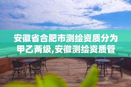 安徽省合肥市测绘资质分为甲乙两级,安徽测绘资质管理系统